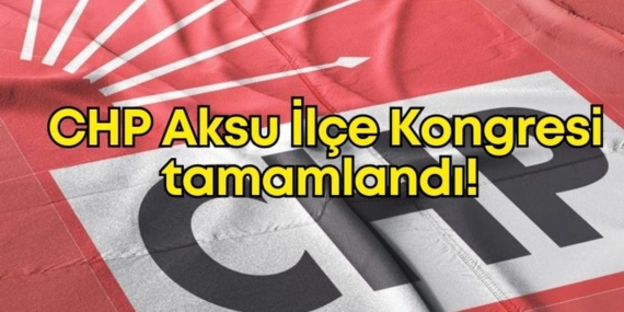 CHP Aksu’da Kongre: Hamza Erdem Yeniden Başkan!