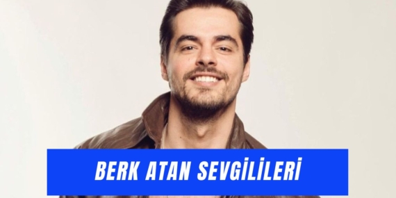 Berk Atan’ın Aşk Hayatı: Kimlerle Anıldı?
